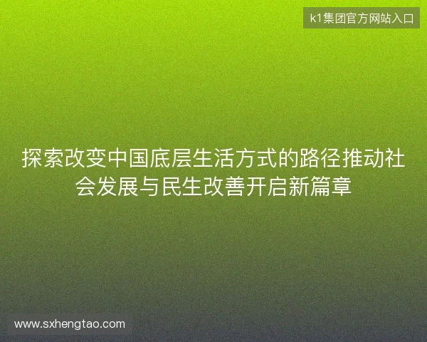 探索改变中国底层生活方式的路径推动社会发展与民生改善开启新篇章