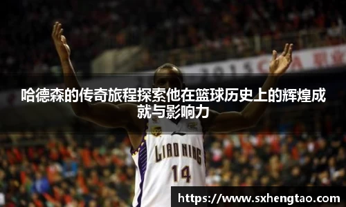哈德森的传奇旅程探索他在篮球历史上的辉煌成就与影响力