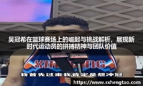 吴冠希在篮球赛场上的崛起与挑战解析，展现新时代运动员的拼搏精神与团队价值