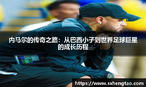 内马尔的传奇之路：从巴西小子到世界足球巨星的成长历程