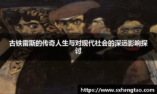 古铁雷斯的传奇人生与对现代社会的深远影响探讨